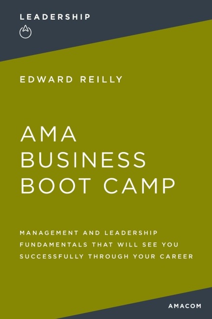 The AMA Business Boot Camp: Management and Leadership Fundamentals That Will See You Successfully Through Your Career
