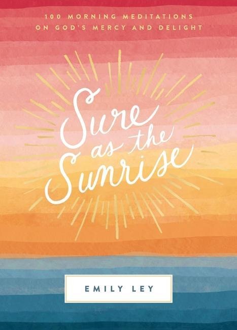 Sure as the Sunrise: 100 Morning Meditations on Gods Mercy and Delight (a 100-Day Devotional) - The Perfect Mothers Day Gift for Christian Moms