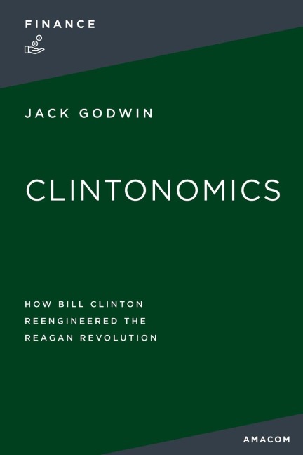 La Clintonomics: How Bill Clinton Reengineered the Reagan Revolution