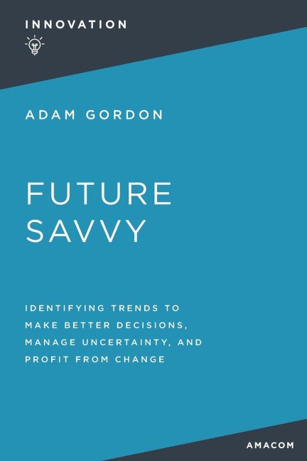 The Future Savvy: Identifying Trends to Make Better Decisions, Manage Uncertainty, and Profit from Change