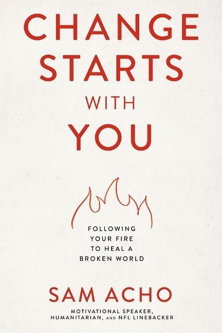The Change Starts with You: Following Your Fire to Heal a Broken World /]Csam Acho
