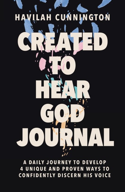 A Created to Hear God Journal: A Daily Guide to Develop 4 Unique and Proven Ways to Confidently Discern His Voice