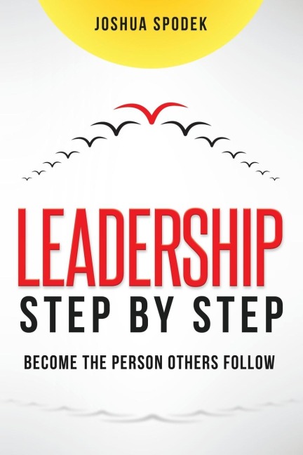 The Leadership Step by Step: Become the Person Others Follow