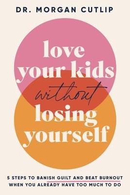 Love Your Kids Without Losing Yourself: 5 Steps for Busy Moms to Banish Guilt and Finally Beat Burnout - The Perfect Mothers Day Gift for Christian Moms