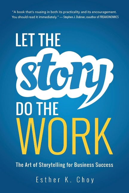 The Let the Story Do the Work: The Art of Storytelling for Business Success