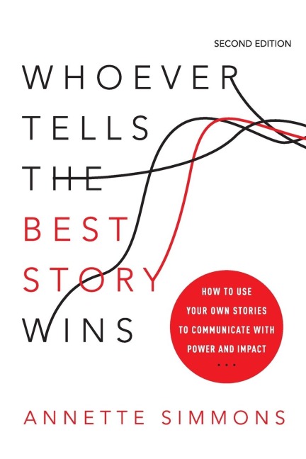 The Whoever Tells the Best Story Wins: How to Use Your Own Stories to Communicate with Power and Impact