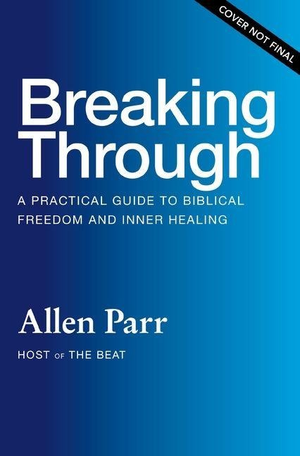 Breaking Through: How Ordinary Believers Experience Extraordinary Freedom