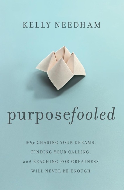 Purposefooled: Why Chasing Your Dreams, Finding Your Calling, and Reaching for Greatness Will Never Be Enough