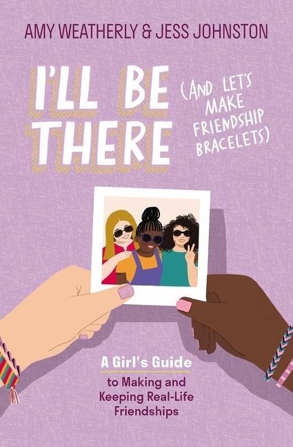 Ill Be There (and Lets Make Friendship Bracelets): A Girls Guide to Making and Keeping Real-Life Friendships