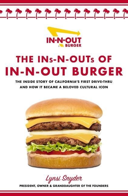 The Ins-N-Outs of In-N-Out Burger: The Inside Story of Californias First Drive-Through and How it Became a Beloved Cultural Icon