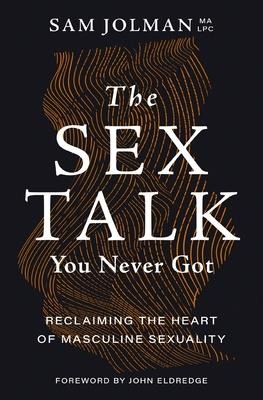 The Sex Talk You Never Got Reclaiming the Heart of Masculine Sexuality