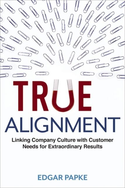 The True Alignment: Linking Company Culture with Customer Needs for Extraordinary Results