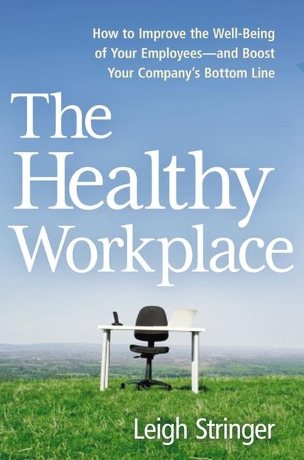 The Healthy Workplace: How to Improve the Well-Being of Your Employees---And Boost Your Companys Bottom Line
