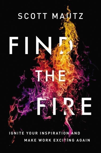The Find the Fire: Ignite Your Inspiration--And Make Work Exciting Again