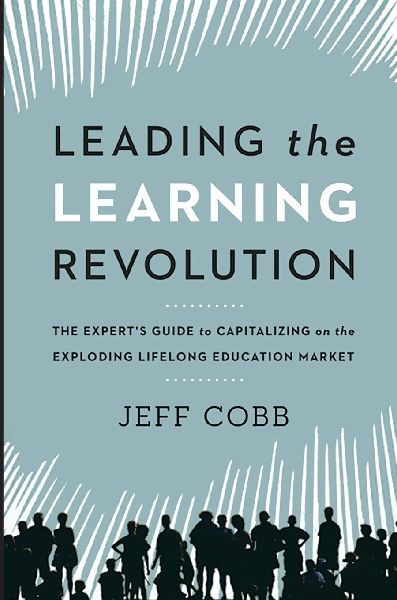 The Leading the Learning Revolution: The Experts Guide to Capitalizing on the Exploding Lifelong Education Market