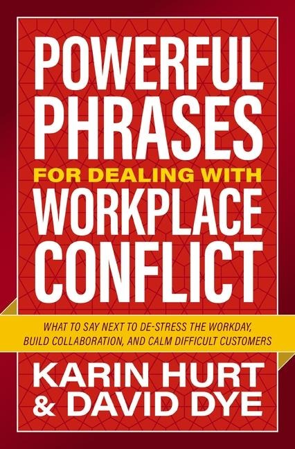 The Powerful Phrases for Dealing with Workplace Conflict: What to Say Next to De-Stress the Workday, Build Collaboration, and Calm Difficult Customers