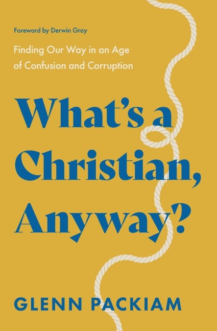 What's a Christian, Anyway?: Finding Our Way in an Age of Confusion and Corruption