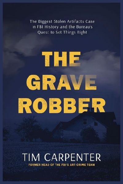 The Grave Robber: The Biggest Stolen Artifacts Case in FBI History and the Bureaus Quest to Set Things Right