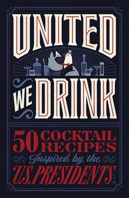 United We Drink: 50 Cocktail Recipes Inspired by the US Presidents - The Perfect Father's Day Gift for Dads