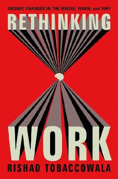 Rethinking Work: Seismic Changes in the Where, When, and Why
