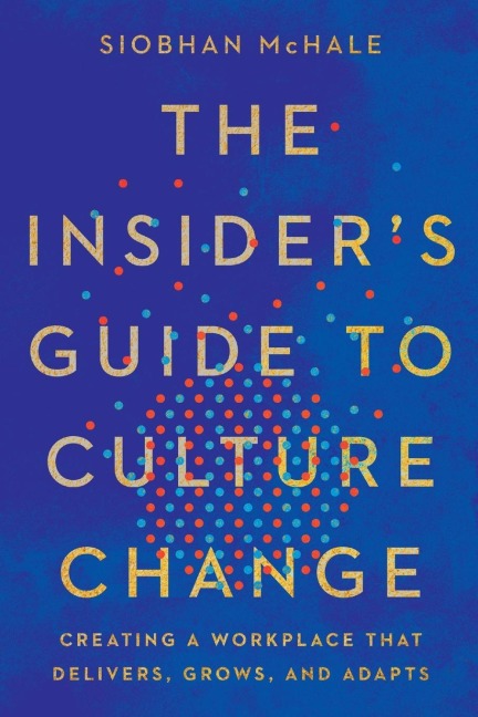 The Insiders Guide to Culture Change: Creating a Workplace That Delivers, Grows, and Adapts