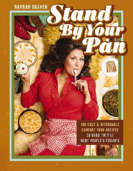 Stand By Your Pan: 100 Easy and Affordable Comfort Food Recipes So Good Theyll Hurt Peoples Feelins (A Cookbook to Help You Enjoy Delicious Nostalgia with Some Modern Sass)
