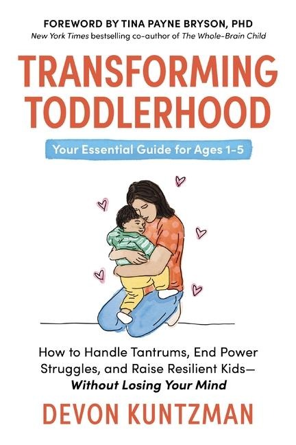 Transforming Toddlerhood: How to Handle Tantrums, End Power Struggles, and Raise Resilient Kids---Without Losing Your Mind