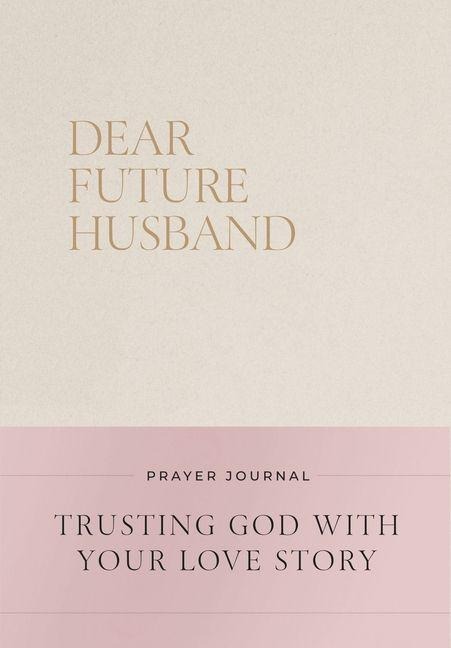 Dear Future Husband Prayer Journal: A Journaling Devotional for Christian Women Who Are Single, Dating, or Engaged to Prepare for Their Future Marriage