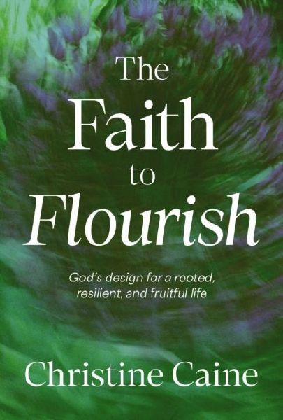 The Faith to Flourish: God's Design for a Rooted, Resilient, and Fruitful Life