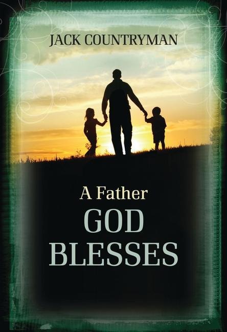 A Father God Blesses: Biblical Wisdom for Dads
