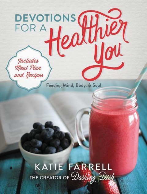 Devotions for a Healthier You: Feeding Mind, Body, and Soul (a 70-Day Devotional, Plus One-Week Meal Plan and Recipes)