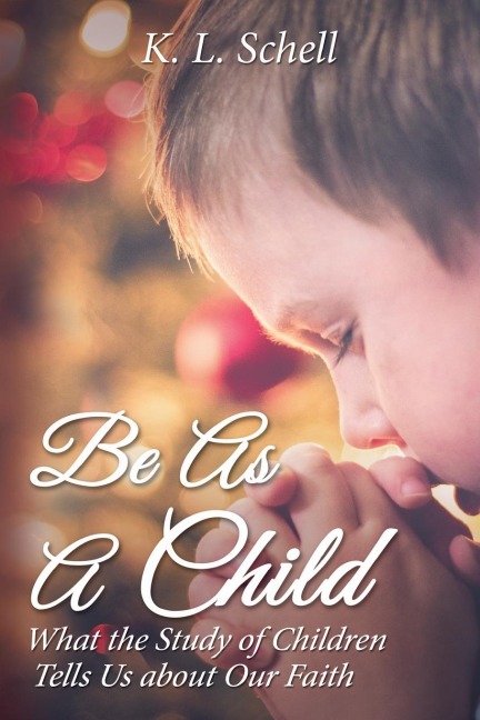 The Be as a Child: What the Study of Children Tells Us about Our Faith
