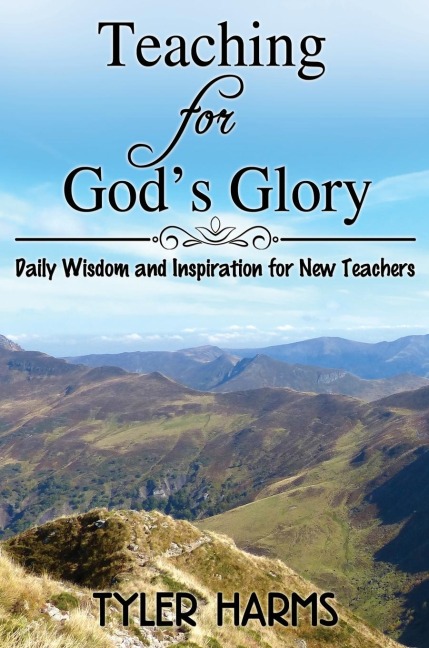 The Teaching for Gods Glory: Daily Wisdom and Inspiration for New Teachers