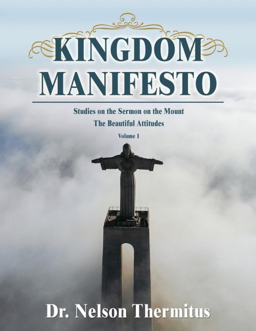The Kingdom Manifesto (Volume 1): Studies on the Sermon on the Mount: The Beautiful Attitudes