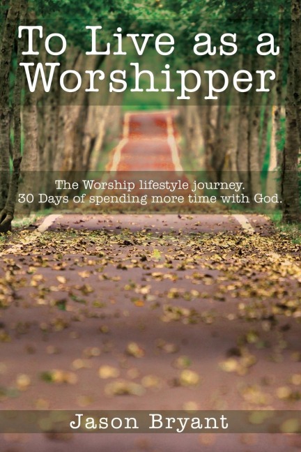 The To Live as a Worshipper: The Worship Lifestyle Journey. 30 Days of Spending More Time with God.