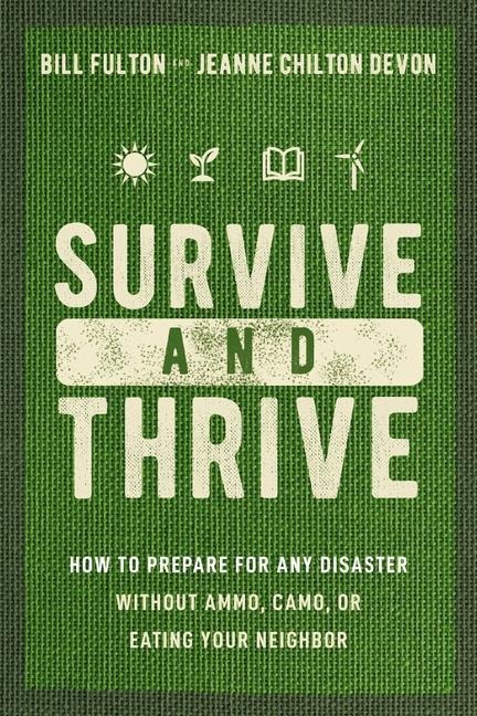 Survive and Thrive: How to Prepare for Any Disaster Without Ammo, Camo, or Eating Your Neighbor