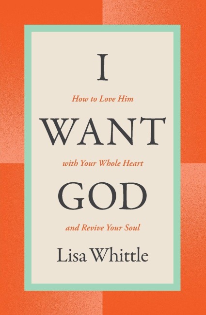 I Want God: How to Love Him with Your Whole Heart and Revive Your Soul