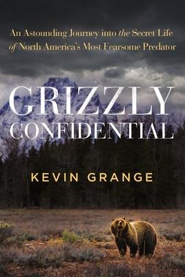 Grizzly Confidential: An Astounding Journey Into the Secret Life of North Americas Most Fearsome Predator
