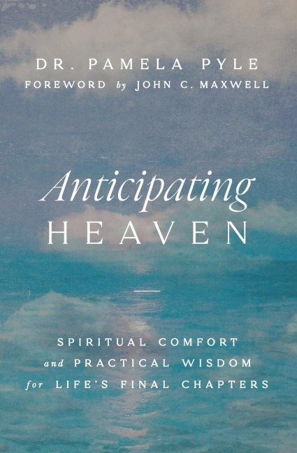 The Anticipating Heaven: Spiritual Comfort and Practical Wisdom for Lifes Final Chapters