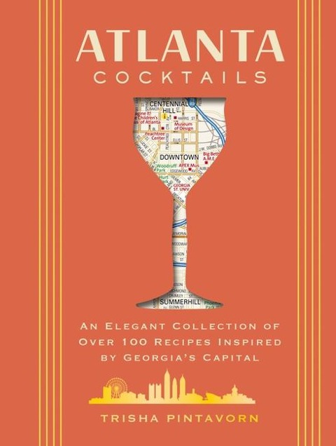Atlanta Cocktails: An Elegant Collection of Over 100 Recipes Inspired by Georgias Capital