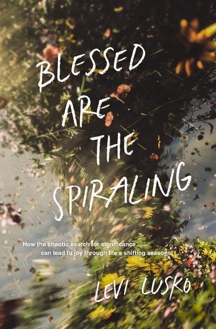 Blessed Are the Spiraling: How the Chaotic Search for Significance Can Lead to Joy Through Lifes Shifting Seasons