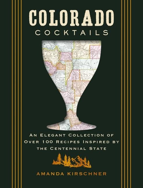 Colorado Cocktails: An Elegant Collection of Over 100 Recipes Inspired by the Centennial State