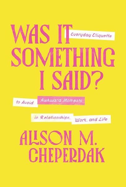 Was It Something I Said?: Everyday Etiquette to Avoid Awkward Moments in Relationships, Work, and Life