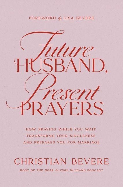 Future Husband, Present Prayers: How Praying While You Wait Transforms Your Singleness and Prepares You for Marriage