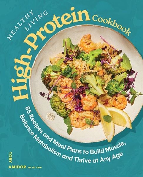 Healthy Living High-Protein Cookbook: 85 Recipes and Meal Plans to Build Muscle, Balance Metabolism, and Thrive at Any Age