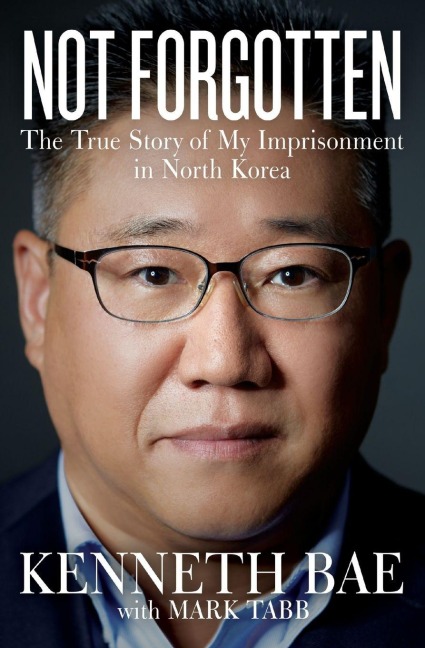 Not Forgotten: The True Story of My Imprisonment in North Korea