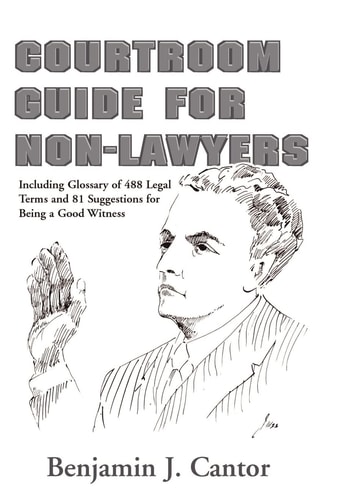 Courtroom Guide for Non-Lawyers Including Glossary of 488 Legal Terms and 81 Suggestions for Being a Good Witness