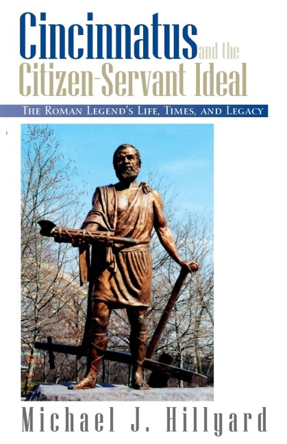 Cincinnatus and the Citizen-Servant Ideal: The Roman Legends Life, Times, and Legacy