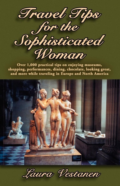 Travel Tips for the Sophisticated Woman: Over 1000 Practical Tips on Enjoying Museums, Shopping, Performances, Dining, Chocolate, Looking Great, and M