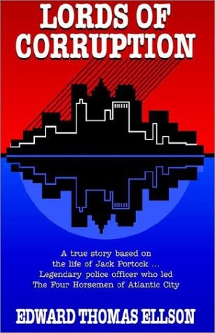 Lords of Corruption A True Story Based on the Life of Jack Portock: Legendary Atlantic City Police Officer Who Led the Four Horsemen of Atlantic City